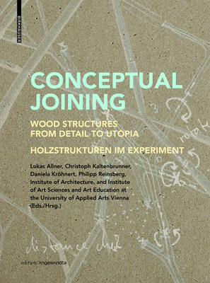 Conceptual Joining: Wood Structures from Detail to Utopia / Holzstrukturen Im Experiment (Edition Angewandte) By Lukas Allner (Editor), Christoph Kaltenbrunner (Editor), Daniela Kröhnert (Editor) Cover Image