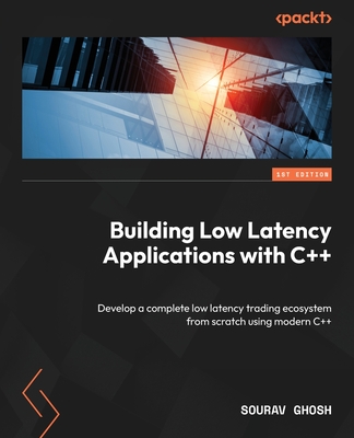 Building Low Latency Applications with C++: Develop a complete low latency trading ecosystem from scratch using modern C++ Cover Image