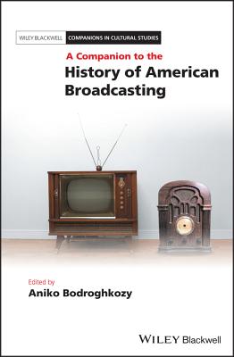 A Companion to the History of American Broadcasting (Blackwell Companions in Cultural Studies) By Aniko Bodroghkozy (Editor) Cover Image