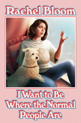 I Want to Be Where the Normal People Are By Rachel Bloom Cover Image