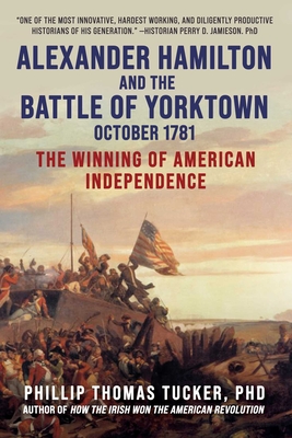 Alexander Hamilton and the Battle of Yorktown, October 1781: The Winning of American Independence By Phillip Thomas Tucker Cover Image