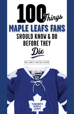 100 Things Maple Leafs Fans Should Know & Do Before They Die (100 Things...Fans Should Know) Cover Image