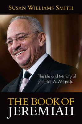 Book of Jeremiah: The Life and Ministry of Jeremiah A. Wright, Jr. By Susan Williams Smith, Susan Williams Smith Cover Image