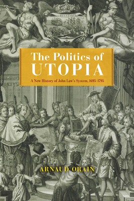 The Politics of Utopia: A New History of John Law's System, 1695–1795 (The Life of Ideas)