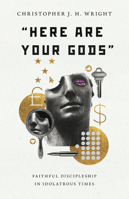 Here Are Your Gods: Faithful Discipleship in Idolatrous Times By Christopher J. H. Wright Cover Image