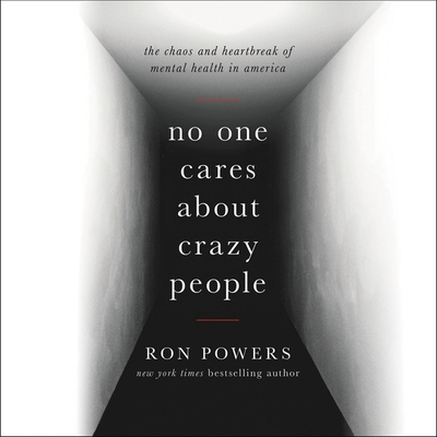 No One Cares about Crazy People Lib/E: The Chaos and Heartbreak of Mental Health in America By Ron Powers (Read by) Cover Image