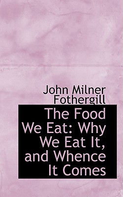 The Food We Eat: Why We Eat It, and Whence It Comes Cover Image