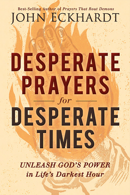 Desperate Prayers for Desperate Times: Unleash God's Power in Life's Darkest Hour By John Eckhardt Cover Image