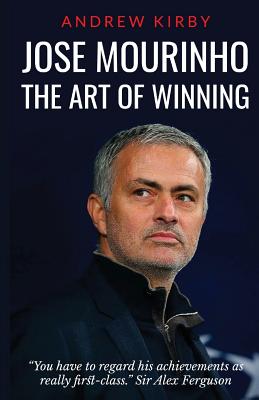 Jose Mourinho: The Art of Winning: What the appointment of 'the Special One' tells us about Manchester United and the Premier League Cover Image