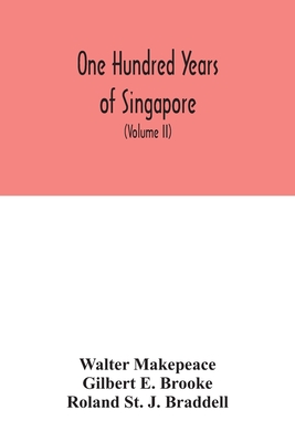 One hundred years of Singapore: being some account of the capital of the Straits Settlements from its foundation by Sir Stamford Raffles on the 6th Fe By Walter Makepeace Cover Image