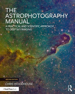 The Astrophotography Manual: A Practical and Scientific Approach to Deep Sky Imaging By Chris Woodhouse Cover Image