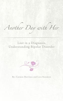 Another Day with Her: Lost in a Diagnosis, Understanding Bipolar Disorder By Carmen Martiez, Lora Rosemon, Holly Charles (Editor) Cover Image