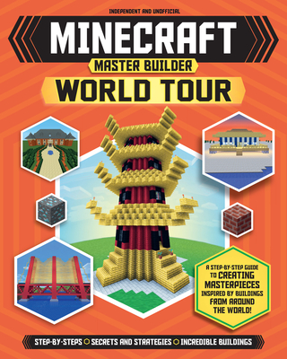 Master Builder: Minecraft World Tour (Independent & Unofficial): A Step-By-Step Guide to Creating Masterpieces Inspired by Buildings from Around the W Cover Image