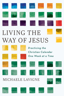 Living the Way of Jesus: Practicing the Christian Calendar One Week at a Time Cover Image