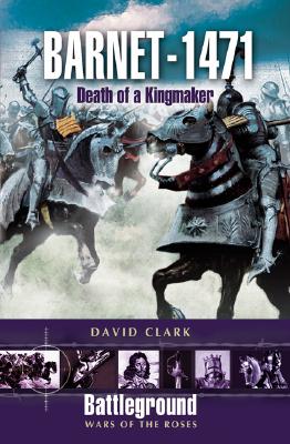 Barnet 1471: Death of the Kingmaker By David Clark Cover Image