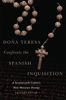 Doña Teresa Confronts the Spanish Inquisition: A Seventeenth-Century New Mexican Drama By Frances Levine Cover Image