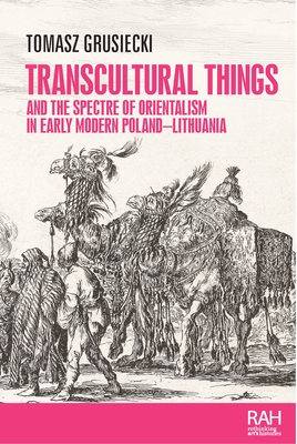 Transcultural Things and the Spectre of Orientalism in Early Modern Poland-Lithuania (Rethinking Art's Histories) Cover Image
