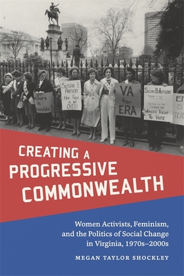 Creating a Progressive Commonwealth: Women Activists, Feminism, and the Politics of Social Change in Virginia, 1970s-2000s (Making the Modern South)