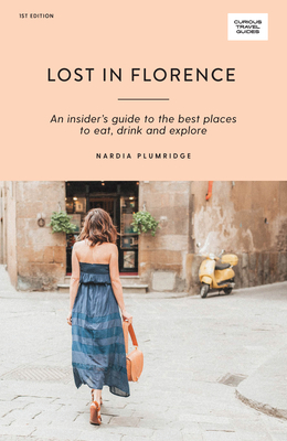 Lost in Florence: An Insider’s Guide to the Best Places to Eat, Drink and Explore (Curious Travel Guides)