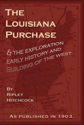 The Louisiana Purchase: And the Exploration Early History and Building of the West