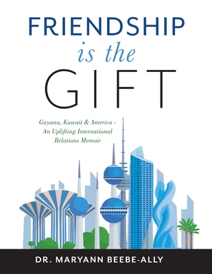 Friendship is the Gift: Guyana, Kuwait & America - An Uplifting International Relations Memoir Cover Image