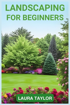 Landscaping for Beginners: A Step-by-Step Guide to Designing Your Outdoor Oasis (2024 Crash Course) Cover Image