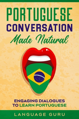 Portuguese Conversation Made Natural: Engaging Dialogues to Learn Portuguese By Language Guru Cover Image