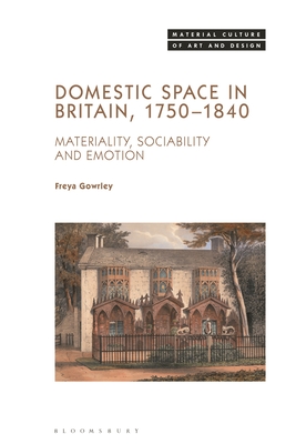 Domestic Space in Britain, 1750-1840: Materiality, Sociability and Emotion (Material Culture of Art and Design) By Freya Gowrley, Michael Yonan (Editor) Cover Image