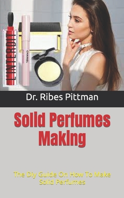 Solid Perfumes Making: The Diy Guide On How To Make Solid Perfumes Cover Image
