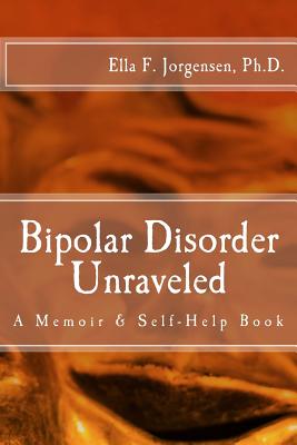 Bipolar Disorder Unraveled By Ella F. Jorgensen Ph. D. Cover Image