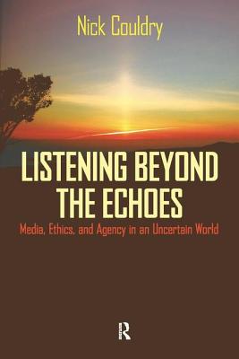 Listening Beyond the Echoes: Media, Ethics, and Agency in an Uncertain World (Cultural Politics & the Promise of Democracy)