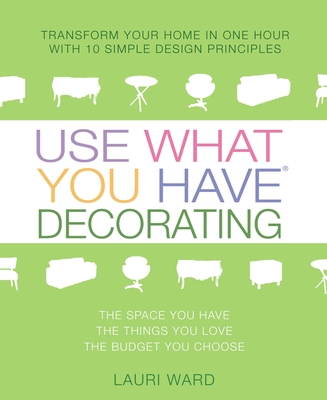 Use What You Have Decorating: Transform Your Home in One Hour with 10 Simple Design Principles Cover Image