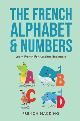 The French Alphabet & Numbers - Learn French for Absolute Beginners By French Hacking Cover Image