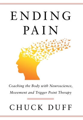 Ending Pain: Coaching the Body with Neuroscience, Movement and Trigger Point Therapy Cover Image