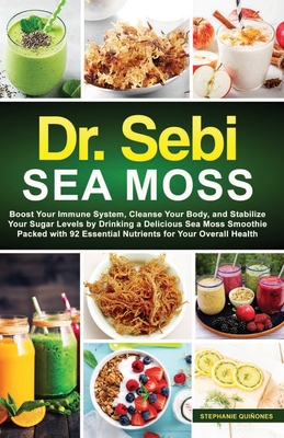Dr. Sebi Sea Moss: Boost Your Immune System, Cleanse Your Body, and Manage Your Diabetes by Drinking a Delicious Sea Moss Smoothie Packed Cover Image