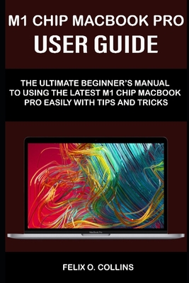 M 1 Chip Macbook Pro User Guide: The Ultimate Beginner's Manual to