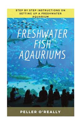 Freshwater Fish Aquarium: Freshwater aquariums, freshwater aquariums for dummies, the simple guide to fish, complete book of aquarium. (Freshwater Chemistry Aquarium)