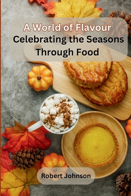 A World of Flavour: Celebrating the Seasons Through Food By Robert Johnson Cover Image
