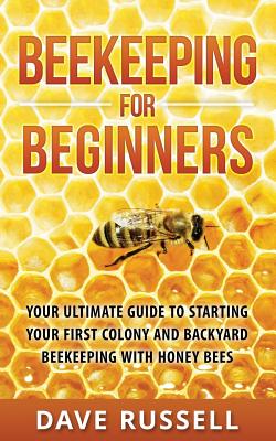 Beekeeping For Beginners: Your Ultimate Guide To Starting Your First Colony And Backyard Beekeeping With Honey Bees Cover Image