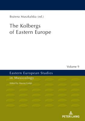 The Kolbergs of Eastern Europe (Eastern European Studies in Musicology #9) By Maciej Golab (Other), Bożena Muszkalska (Editor) Cover Image