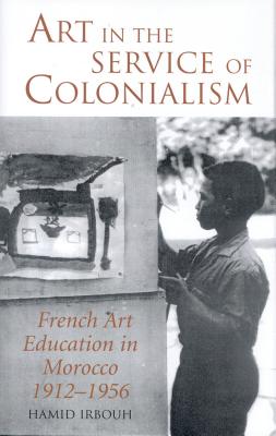 Art in the Service of Colonialism: French Art Education in Morocco 1912-1956 (International Library of Colonial History) Cover Image