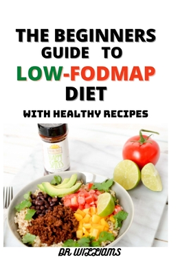 The Beginners Guide to Low-Fodmap Diet: The Comprehensive Guide to Low-Fodmap Diet with Healthy Recipes for the Beginners and Dummies By Williams Cover Image