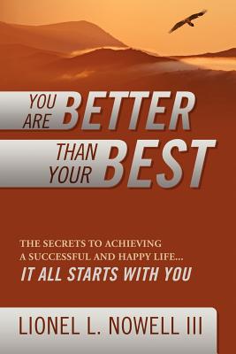You Are Better Than Your Best: The Secrets to Achieving a Successful and Happy Life... It All Starts with You By III Nowell, Lionel L. Cover Image