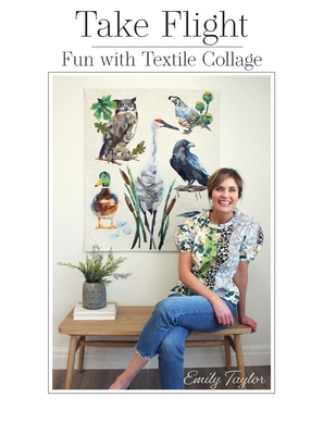 Take Flight: Fun With Textile Collage By Emily Taylor Cover Image