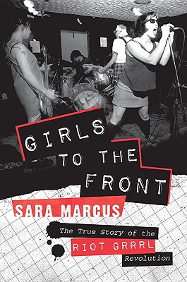 Girls to the Front: The True Story of the Riot Grrrl Revolution: Marcus,  Sara: 9780061806360: : Books