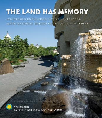 The Land Has Memory: Indigenous Knowledge, Native Landscapes, and the National Museum of the American Indian By Duane Blue Spruce (Editor), Tanya Thrasher (Editor) Cover Image