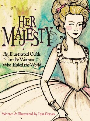Her Majesty: An Illustrated Guide to the Women who Ruled the World By Lisa Graves, Lisa Graves (Illustrator) Cover Image