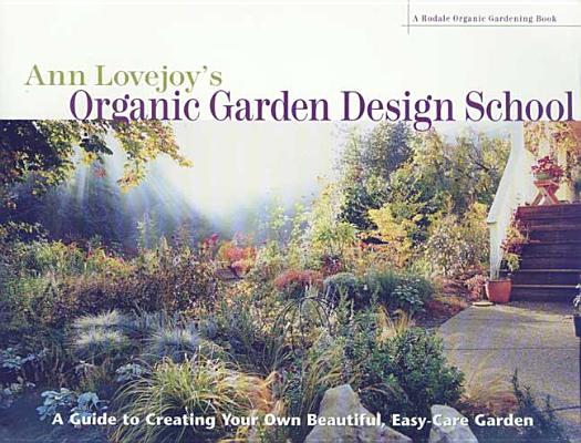Ann Lovejoy's Organic Garden Design School: A Guide for Creating Your Own Beautiful, Easy-Care Garden (Rodale Organic Gardening Books)