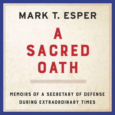 A Sacred Oath: Memoirs of a Secretary of Defense During Extraordinary Times By Mark T. Esper, Joe Knezevich (Read by) Cover Image
