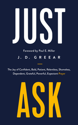 Just Ask: The Joy of Confident, Bold, Patient, Relentless, Shameless, Dependent, Grateful, Powerful, Expectant Prayer By J. D. Greear, Paul Miller (Foreword by) Cover Image